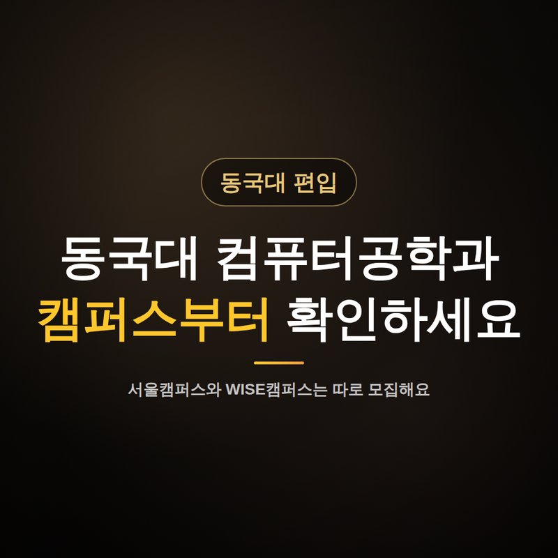 동국대 컴퓨터공학과 편입, 캠퍼스부터 확인하세요 안내