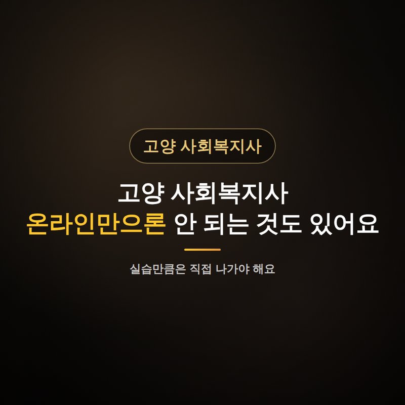 고양 사회복지사 평생교육원, 온라인만으론 안 되는 것도 있어요 안내